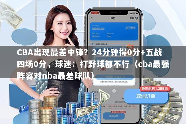 CBA出现最差中锋？24分钟得0分+五战四场0分，球迷：打野球都不行（cba最强阵容对nba最差球队）