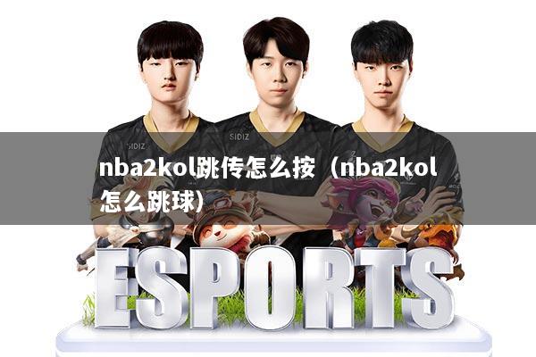 nba2kol跳传怎么按(nba2kol怎么跳球)
