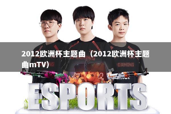 2012欧洲杯主题曲(2012欧洲杯主题曲mTV)