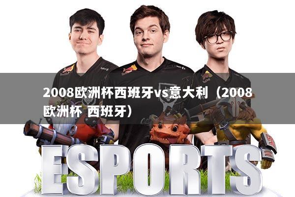 2008欧洲杯西班牙vs意大利（2008欧洲杯 西班牙）