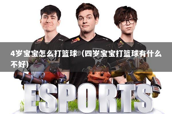 4岁宝宝怎么打篮球（四岁宝宝打篮球有什么不好）