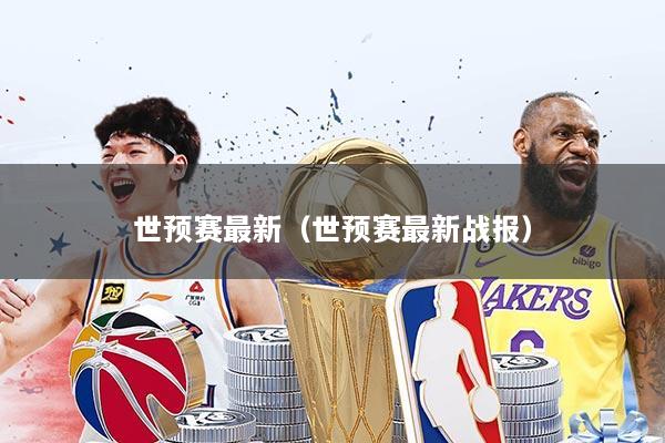 世预赛最新（世预赛最新战报）