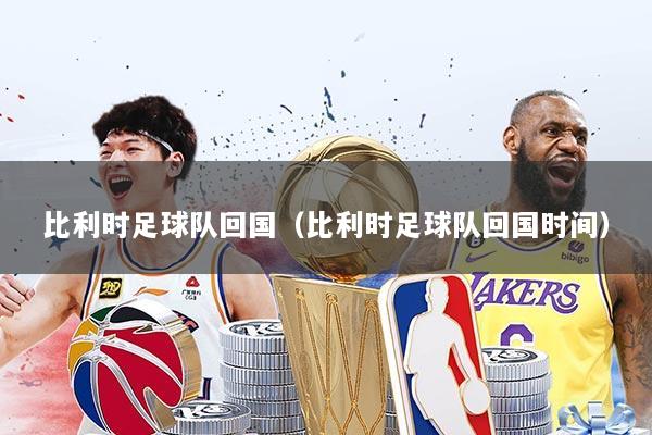 比利时足球队回国（比利时足球队回国时间）