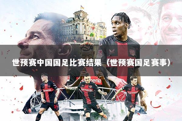 世预赛中国国足比赛结果（世预赛国足赛事）
