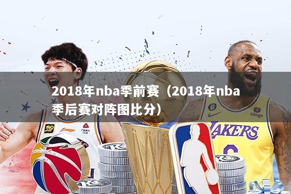 2018年nba季前赛（2018年nba季后赛对阵图比分）