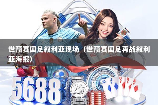 世预赛国足叙利亚现场（世预赛国足再战叙利亚海报）