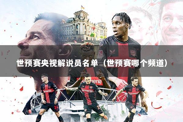 世预赛央视解说员名单（世预赛哪个频道）