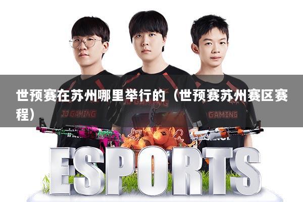 世预赛在苏州哪里举行的（世预赛苏州赛区赛程）
