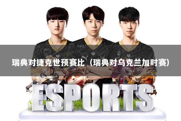 瑞典对捷克世预赛比（瑞典对乌克兰加时赛）