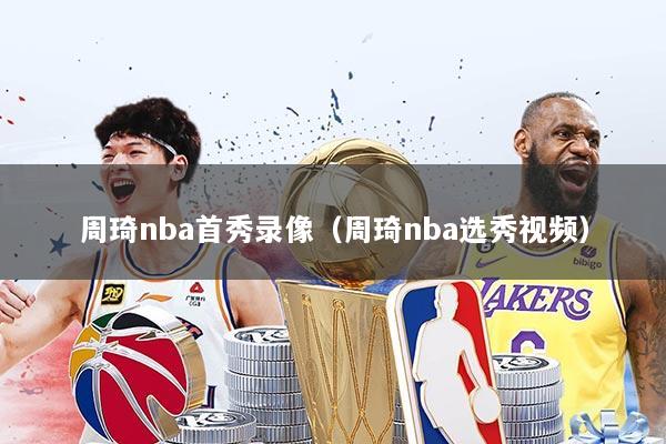 周琦nba首秀录像（周琦nba选秀视频）
