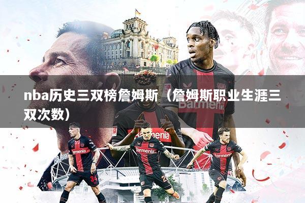 nba历史三双榜詹姆斯（詹姆斯职业生涯三双次数）