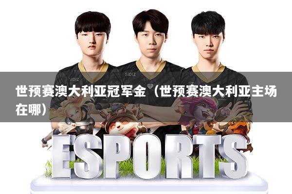 世预赛澳大利亚冠军金（世预赛澳大利亚主场在哪）