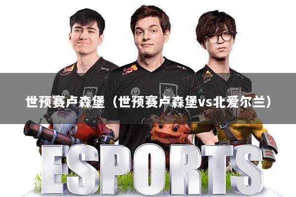 世预赛卢森堡（世预赛卢森堡vs北爱尔兰）