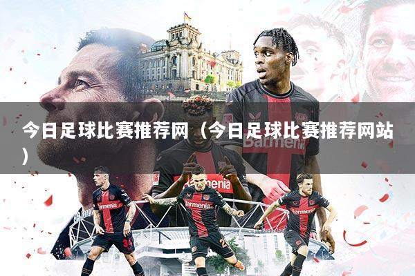 今日足球比赛推荐网（今日足球比赛推荐网站）