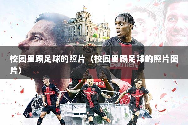 校园里踢足球的照片（校园里踢足球的照片图片）