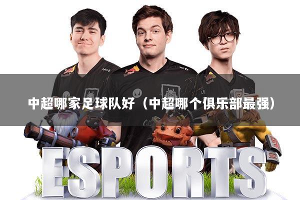 中超哪家足球队好（中超哪个俱乐部最强）