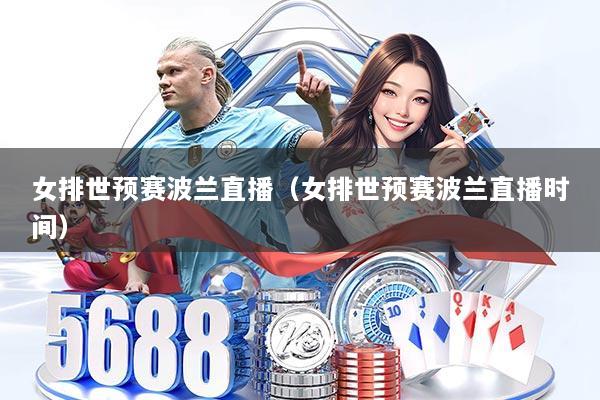 女排世预赛波兰直播（女排世预赛波兰直播时间）