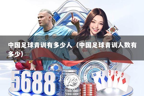 中国足球青训有多少人（中国足球青训人数有多少）