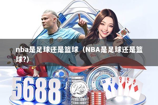 nba是足球还是篮球（NBA是足球还是篮球?）