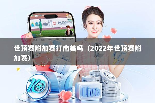 世预赛附加赛打南美吗(2022年世预赛附加赛)