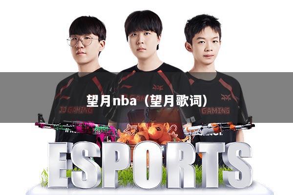 详细阅读:望月nba(望月歌词) 望月nba(望月歌词)