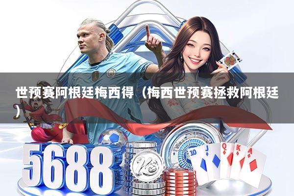 世预赛阿根廷梅西得（梅西世预赛拯救阿根廷）