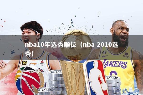 详细阅读:nba10年选秀顺位(nba 2010选秀) nba10年选秀顺位(nba 2010选秀)