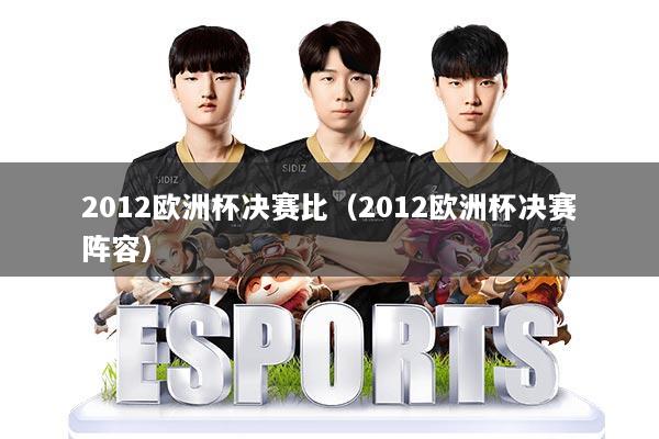 详细阅读:2012欧洲杯决赛比(2012欧洲杯决赛阵容) 2012欧洲杯决赛比(2012欧洲杯决赛阵容)