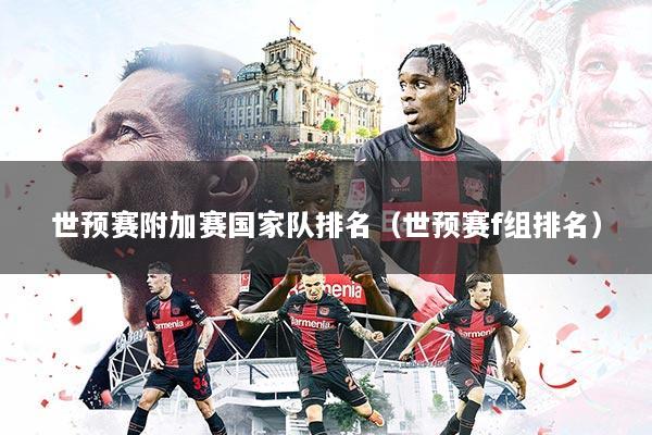世预赛附加赛国家队排名（世预赛f组排名）
