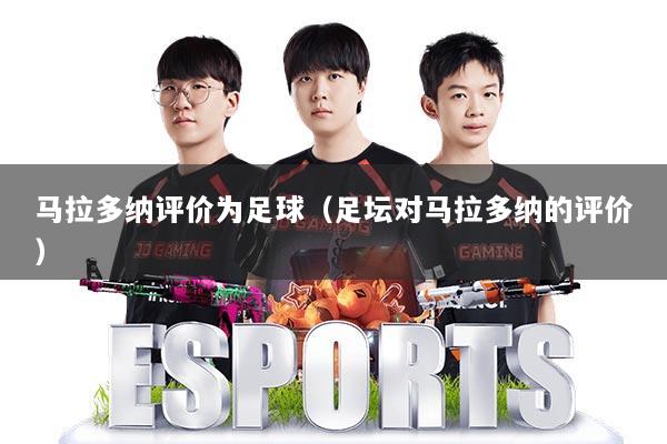 马拉多纳评价为足球（足坛对马拉多纳的评价）