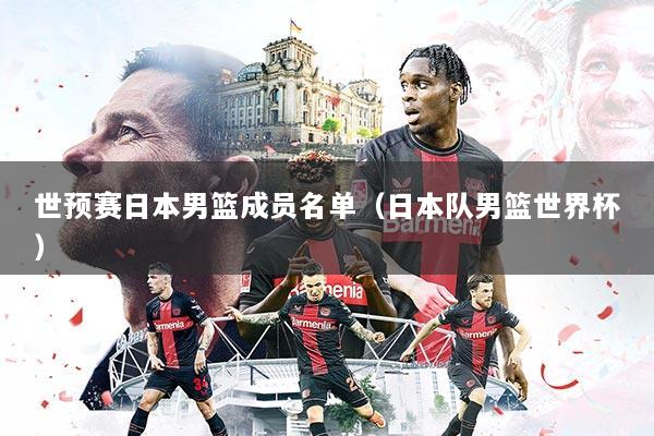 详细阅读:世预赛日本男篮成员名单(日本队男篮世界杯) 世预赛日本男篮成员名单(日本队男篮世界杯)