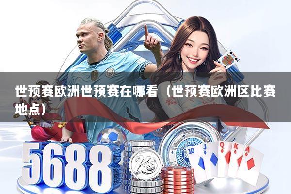 详细阅读:世预赛欧洲世预赛在哪看(世预赛欧洲区比赛地点) 世预赛欧洲世预赛在哪看(世预赛欧洲区比赛地点)