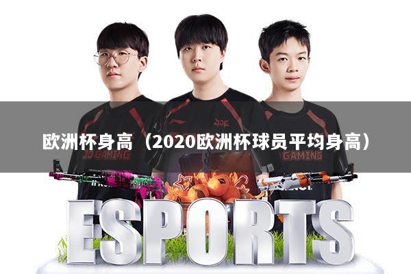 详细阅读:欧洲杯身高(2020欧洲杯球员平均身高) 欧洲杯身高(2020欧洲杯球员平均身高)