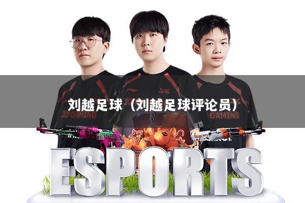 详细阅读:刘越足球(刘越足球评论员) 刘越足球(刘越足球评论员)