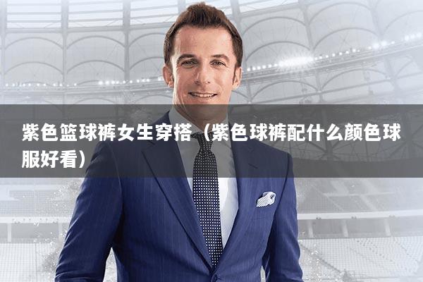 详细阅读:紫色篮球裤女生穿搭(紫色球裤配什么颜色球服好看) 紫色篮球裤女生穿搭(紫色球裤配什么颜色球服好看)