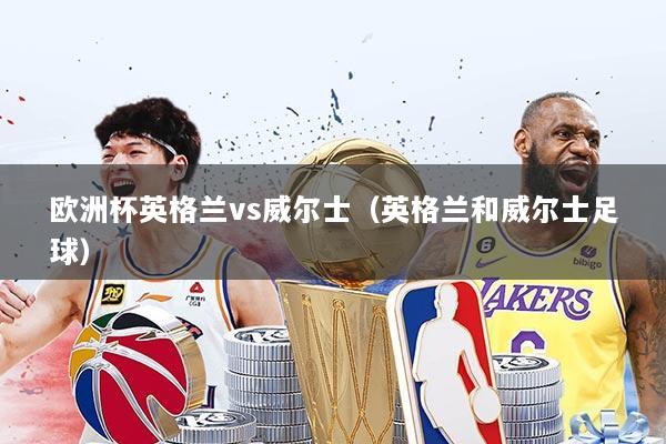 详细阅读:欧洲杯英格兰vs威尔士(英格兰和威尔士足球) 欧洲杯英格兰vs威尔士(英格兰和威尔士足球)