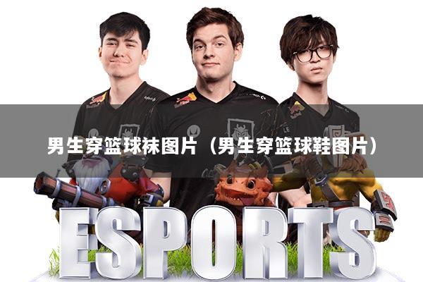 详细阅读:男生穿篮球袜图片(男生穿篮球鞋图片) 男生穿篮球袜图片(男生穿篮球鞋图片)