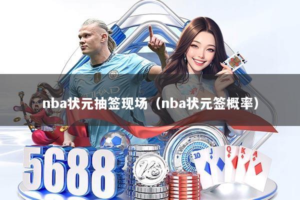 nba状元抽签现场（nba状元签概率）