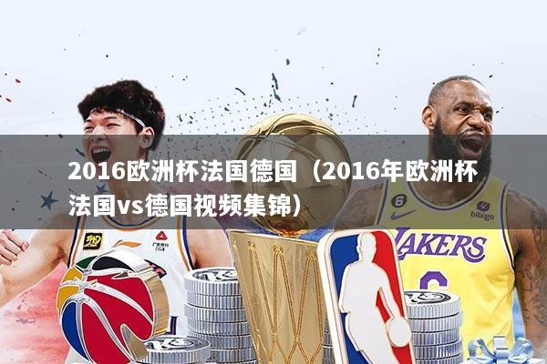 2016欧洲杯法国德国（2016年欧洲杯法国vs德国视频集锦）