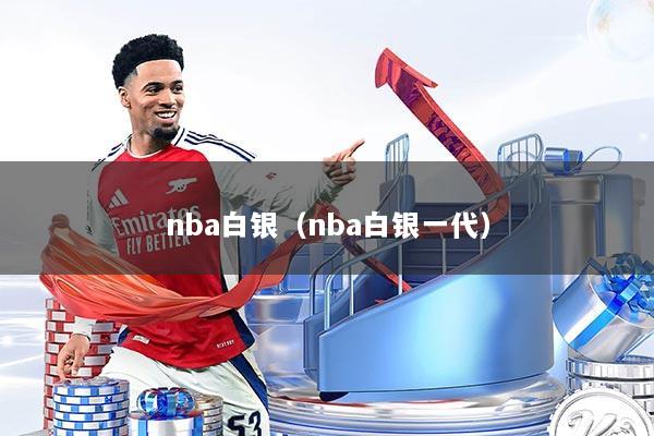 nba白银（nba白银一代）