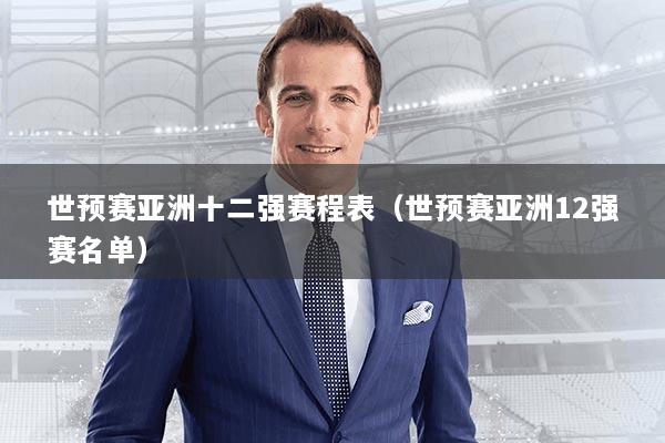 世预赛亚洲十二强赛程表（世预赛亚洲12强赛名单）